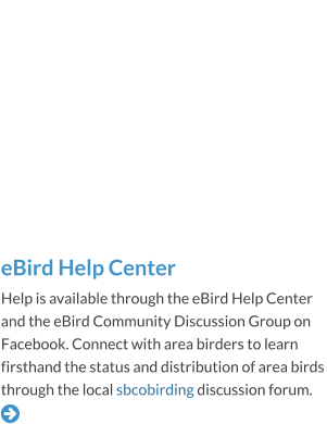 eBird Help Center Help is available through the eBird Help Center and the eBird Community Discussion Group on Facebook. Connect with area birders to learn firsthand the status and distribution of area birds through the local sbcobirding discussion forum. 